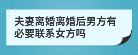 夫妻离婚离婚后男方有必要联系女方吗
