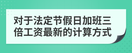 对于法定节假日加班三倍工资最新的计算方式