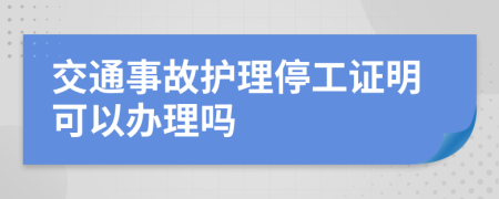 交通事故护理停工证明可以办理吗