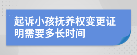 起诉小孩抚养权变更证明需要多长时间