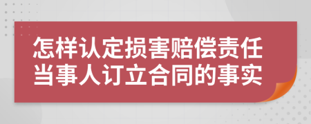 怎样认定损害赔偿责任当事人订立合同的事实