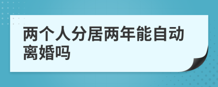 两个人分居两年能自动离婚吗