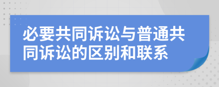 必要共同诉讼与普通共同诉讼的区别和联系