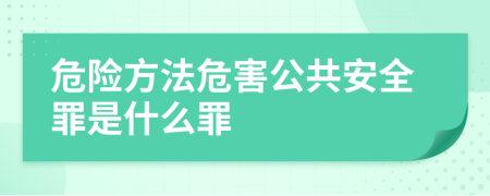 危险方法危害公共安全罪是什么罪