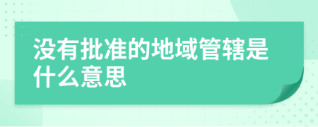 没有批准的地域管辖是什么意思