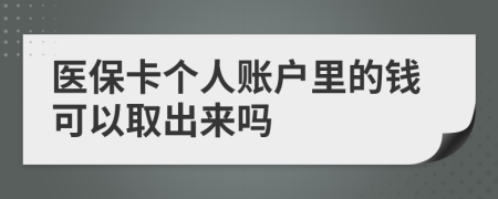 医保卡个人账户里的钱可以取出来吗