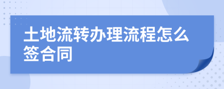 土地流转办理流程怎么签合同