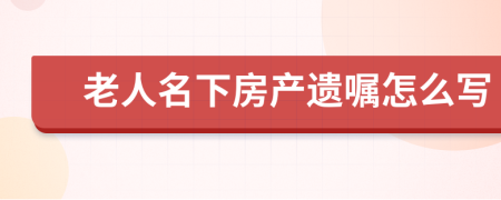 老人名下房产遗嘱怎么写