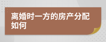 离婚时一方的房产分配如何