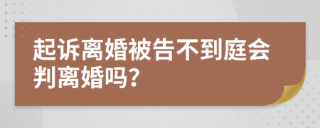 起诉离婚被告不到庭会判离婚吗？