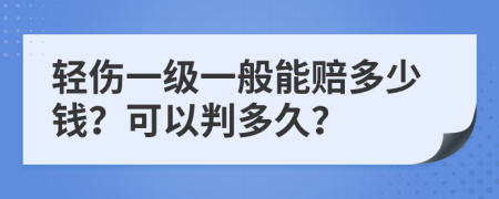 轻伤一级一般能赔多少钱？可以判多久？