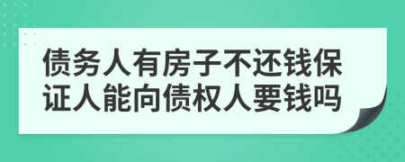 债务人有房子不还钱保证人能向债权人要钱吗