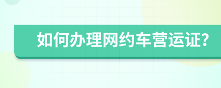 如何办理网约车营运证？