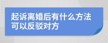 起诉离婚后有什么方法可以反驳对方