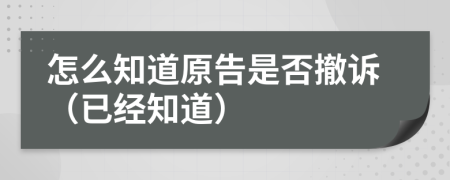 怎么知道原告是否撤诉（已经知道）