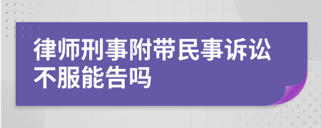 律师刑事附带民事诉讼不服能告吗