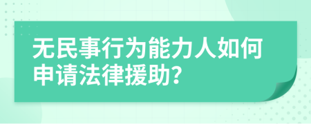 无民事行为能力人如何申请法律援助？