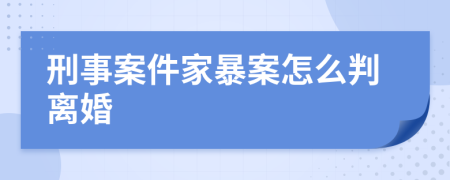 刑事案件家暴案怎么判离婚