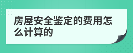 房屋安全鉴定的费用怎么计算的