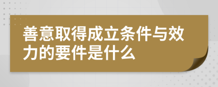 善意取得成立条件与效力的要件是什么