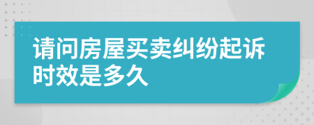 请问房屋买卖纠纷起诉时效是多久