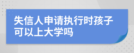 失信人申请执行时孩子可以上大学吗