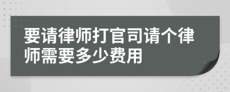 要请律师打官司请个律师需要多少费用