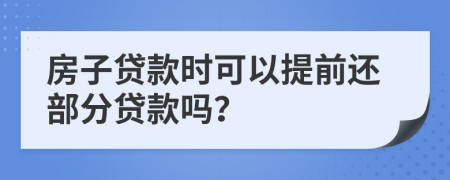 房子贷款时可以提前还部分贷款吗？