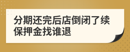 分期还完后店倒闭了续保押金找谁退