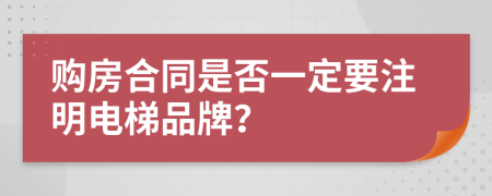 购房合同是否一定要注明电梯品牌？