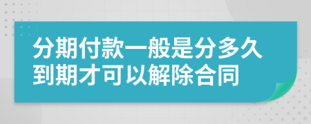 分期付款一般是分多久到期才可以解除合同