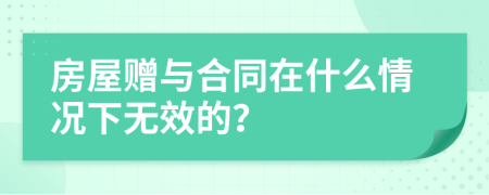 房屋赠与合同在什么情况下无效的？