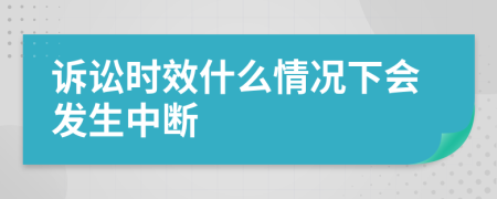 诉讼时效什么情况下会发生中断