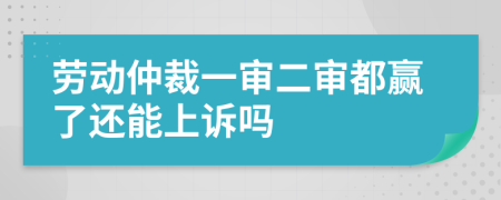 劳动仲裁一审二审都赢了还能上诉吗