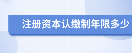 注册资本认缴制年限多少