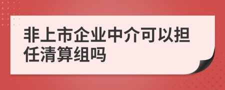 非上市企业中介可以担任清算组吗