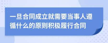 一旦合同成立就需要当事人遵循什么的原则积极履行合同