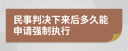 民事判决下来后多久能申请强制执行