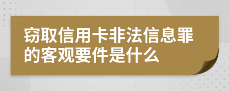 窃取信用卡非法信息罪的客观要件是什么