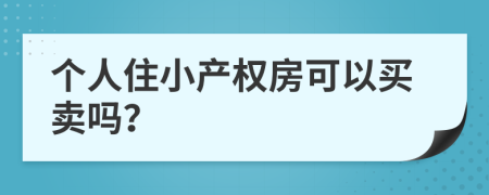 个人住小产权房可以买卖吗？