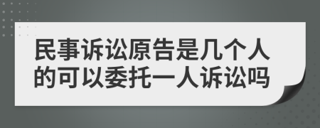 民事诉讼原告是几个人的可以委托一人诉讼吗