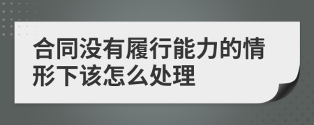 合同没有履行能力的情形下该怎么处理