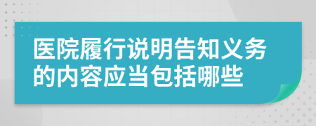 医院履行说明告知义务的内容应当包括哪些