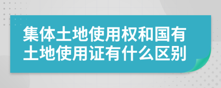 集体土地使用权和国有土地使用证有什么区别