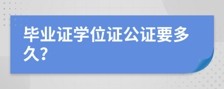 毕业证学位证公证要多久？