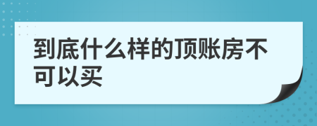 到底什么样的顶账房不可以买