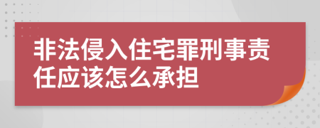 非法侵入住宅罪刑事责任应该怎么承担