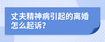 丈夫精神病引起的离婚怎么起诉？