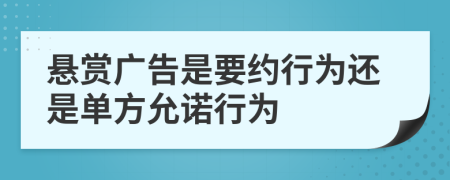 悬赏广告是要约行为还是单方允诺行为