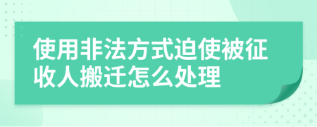 使用非法方式迫使被征收人搬迁怎么处理